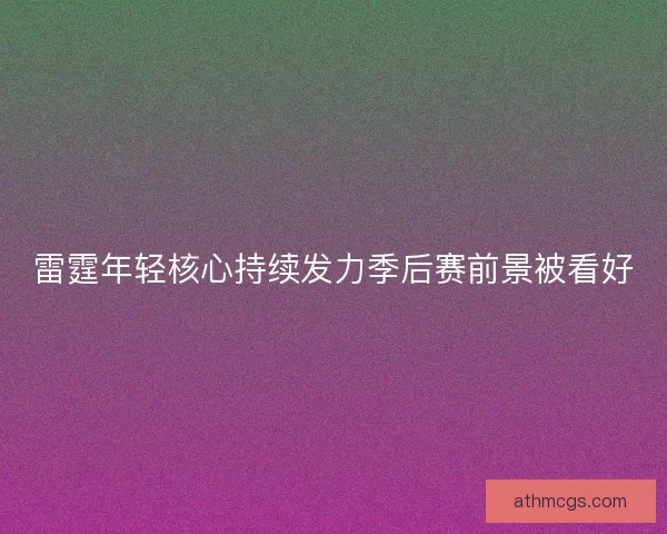 雷霆年轻核心持续发力季后赛前景被看好