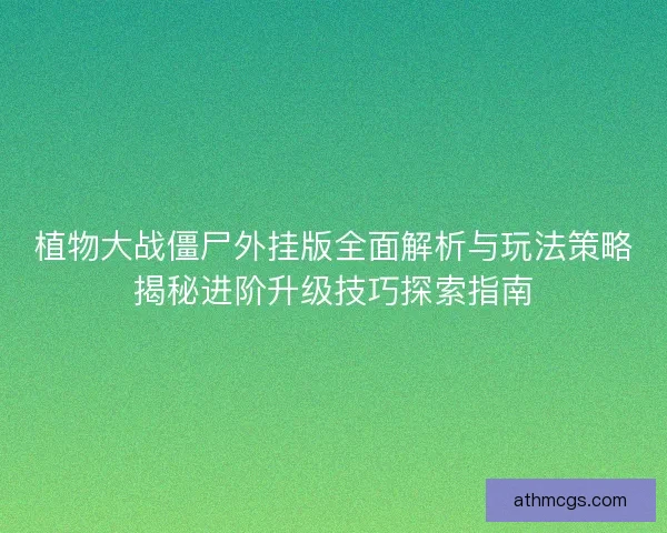 植物大战僵尸外挂版全面解析与玩法策略揭秘进阶升级技巧探索指南