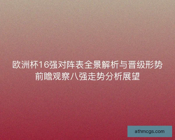 欧洲杯16强对阵表全景解析与晋级形势前瞻观察八强走势分析展望
