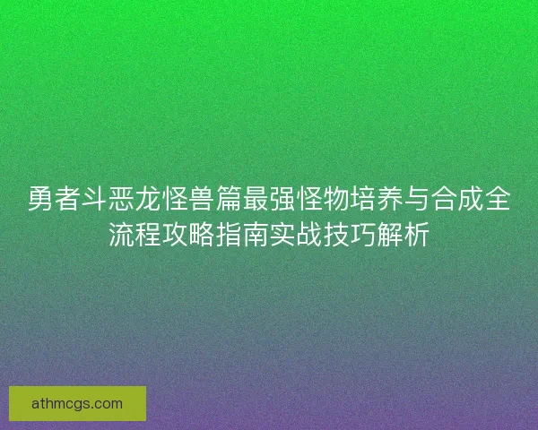 勇者斗恶龙怪兽篇最强怪物培养与合成全流程攻略指南实战技巧解析
