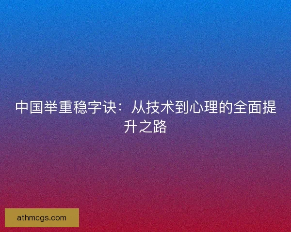 中国举重稳字诀：从技术到心理的全面提升之路