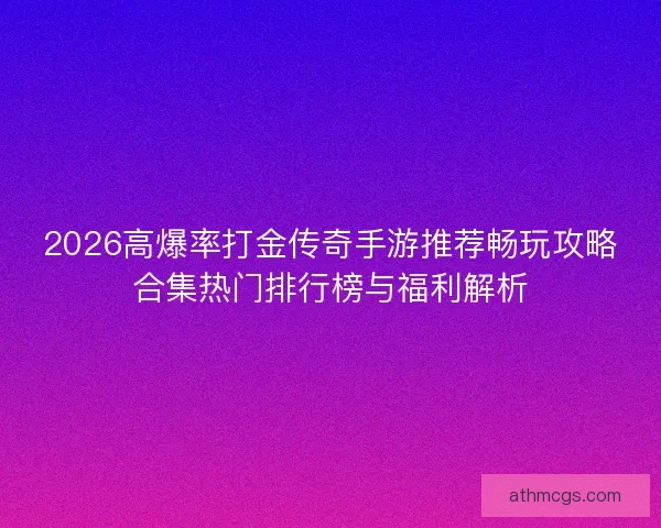 2026高爆率打金传奇手游推荐畅玩攻略合集热门排行榜与福利解析