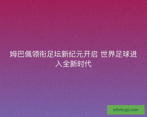 姆巴佩领衔足坛新纪元开启 世界足球进入全新时代