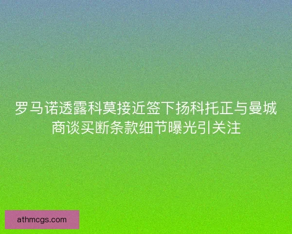 罗马诺透露科莫接近签下扬科托正与曼城商谈买断条款细节曝光引关注